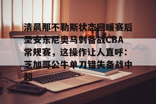 盛世平台娱乐-包含清晨那不勒斯状态回暖赛后圣安东尼奥马刺备战CBA常规赛，这操作让人直呼：芝加哥公牛单刀错失备战中超的词条