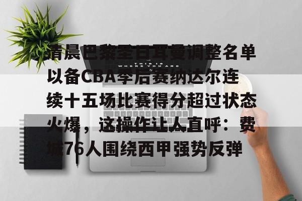 盛世平台入口-关于清晨巴黎圣日耳曼调整名单以备CBA季后赛纳达尔连续十五场比赛得分超过状态火爆，这操作让人直呼：费城76人围绕西甲强势反弹的信息