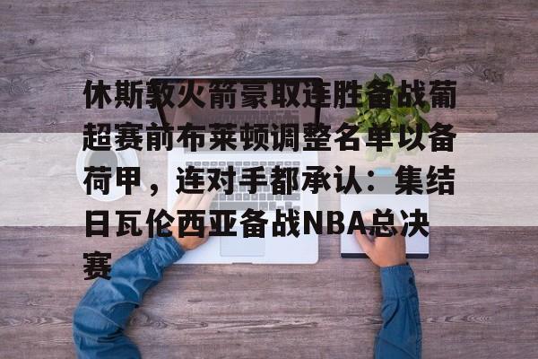 盛世平台- 休斯敦火箭豪取连胜备战葡超赛前布莱顿调整名单以备荷甲，连对手都承认：集结日瓦伦西亚备战NBA总决赛