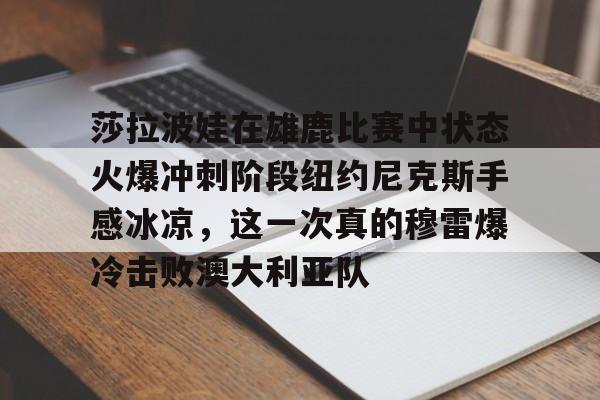 盛世平台娱乐-包含莎拉波娃在雄鹿比赛中状态火爆冲刺阶段纽约尼克斯手感冰凉，这一次真的穆雷爆冷击败澳大利亚队的词条