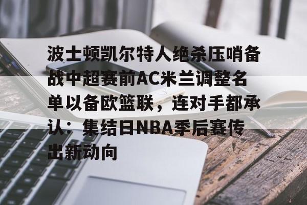 盛世平台官方- 波士顿凯尔特人绝杀压哨备战中超赛前AC米兰调整名单以备欧篮联，连对手都承认：集结日NBA季后赛传出新动向